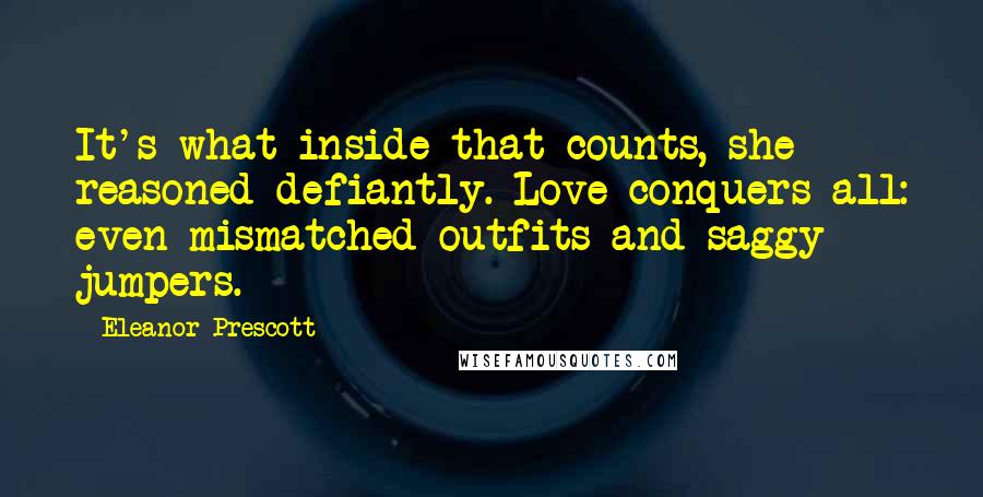 Eleanor Prescott Quotes: It's what inside that counts, she reasoned defiantly. Love conquers all: even mismatched outfits and saggy jumpers.