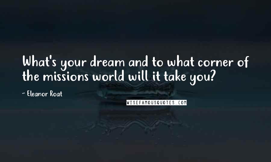 Eleanor Roat Quotes: What's your dream and to what corner of the missions world will it take you?