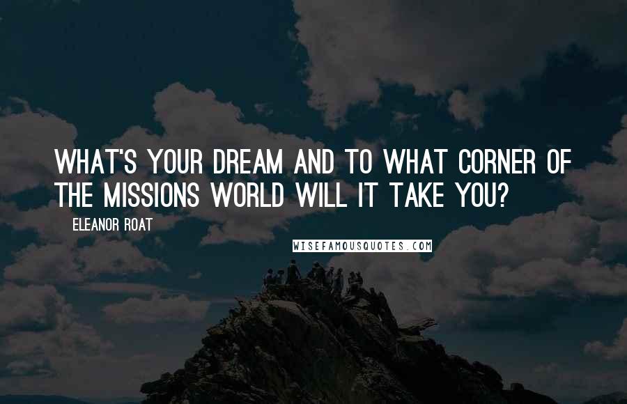 Eleanor Roat Quotes: What's your dream and to what corner of the missions world will it take you?