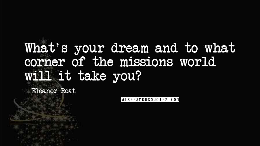 Eleanor Roat Quotes: What's your dream and to what corner of the missions world will it take you?