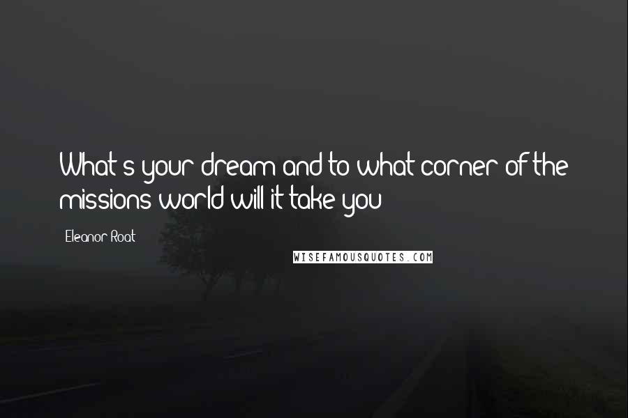 Eleanor Roat Quotes: What's your dream and to what corner of the missions world will it take you?