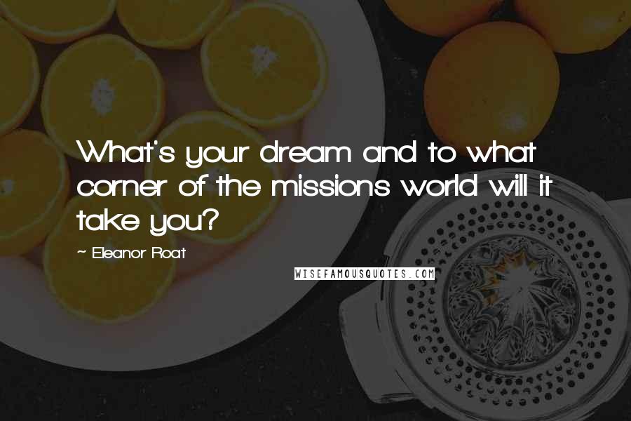 Eleanor Roat Quotes: What's your dream and to what corner of the missions world will it take you?