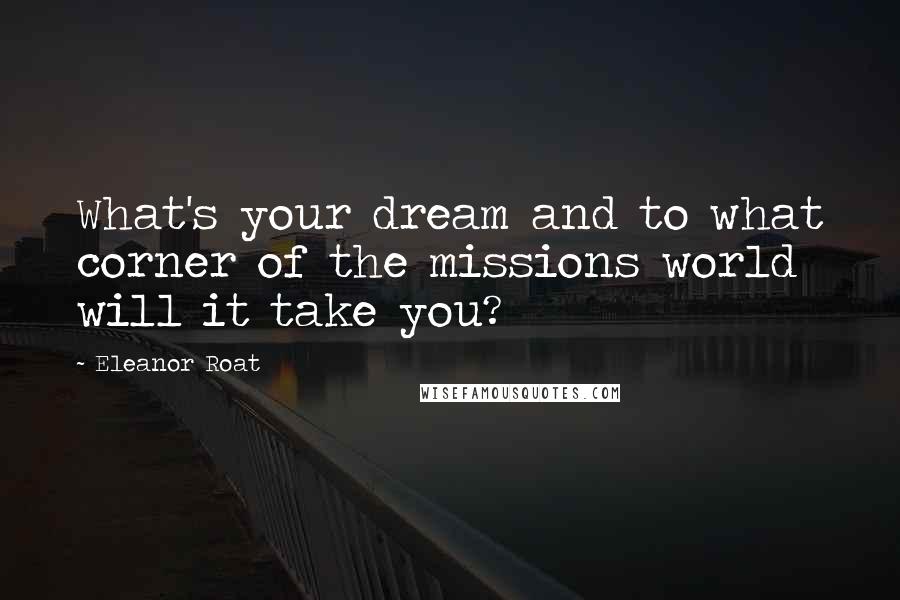 Eleanor Roat Quotes: What's your dream and to what corner of the missions world will it take you?