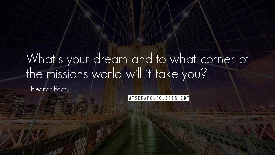 Eleanor Roat Quotes: What's your dream and to what corner of the missions world will it take you?