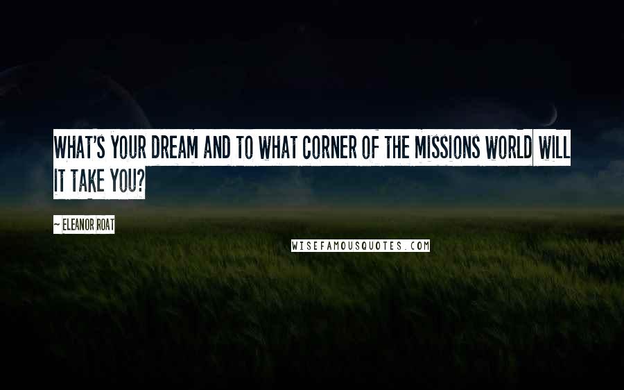 Eleanor Roat Quotes: What's your dream and to what corner of the missions world will it take you?