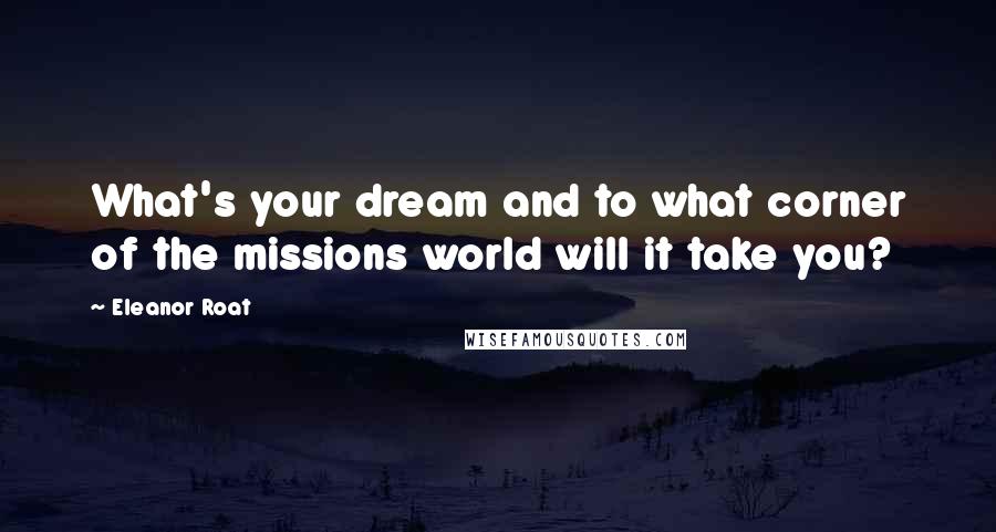 Eleanor Roat Quotes: What's your dream and to what corner of the missions world will it take you?