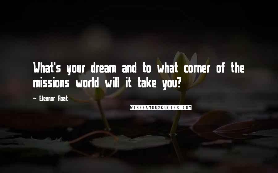 Eleanor Roat Quotes: What's your dream and to what corner of the missions world will it take you?