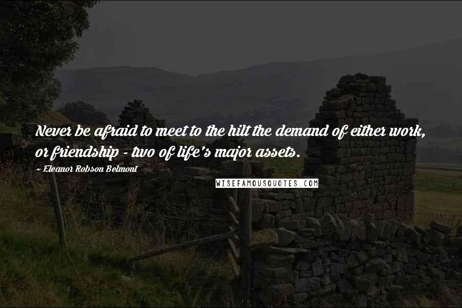 Eleanor Robson Belmont Quotes: Never be afraid to meet to the hilt the demand of either work, or friendship - two of life's major assets.