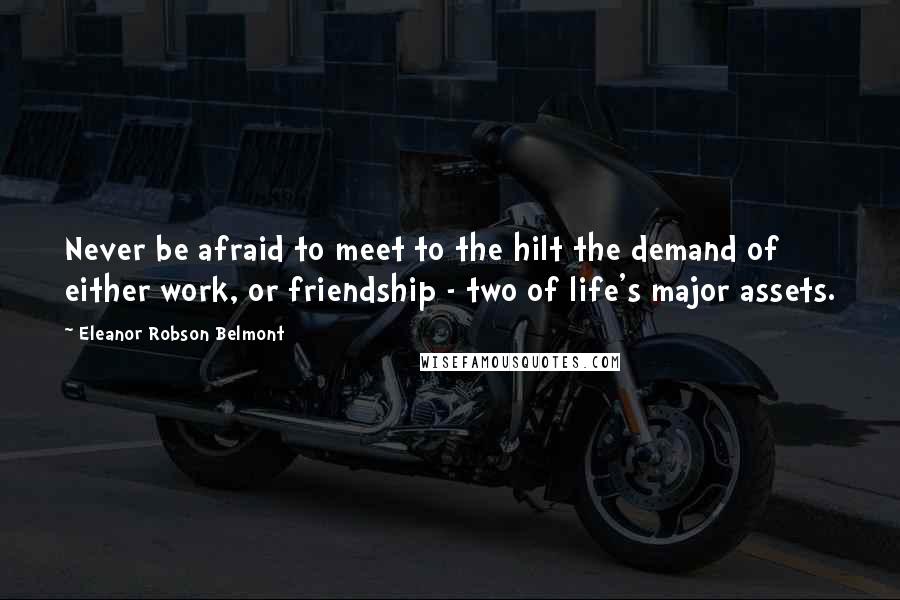 Eleanor Robson Belmont Quotes: Never be afraid to meet to the hilt the demand of either work, or friendship - two of life's major assets.