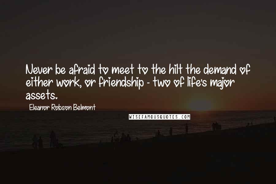 Eleanor Robson Belmont Quotes: Never be afraid to meet to the hilt the demand of either work, or friendship - two of life's major assets.