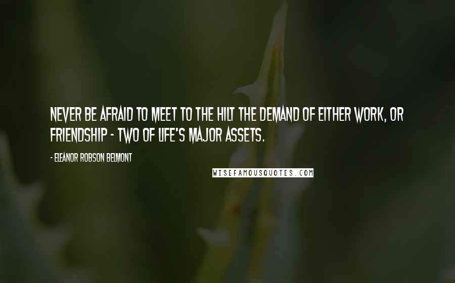 Eleanor Robson Belmont Quotes: Never be afraid to meet to the hilt the demand of either work, or friendship - two of life's major assets.