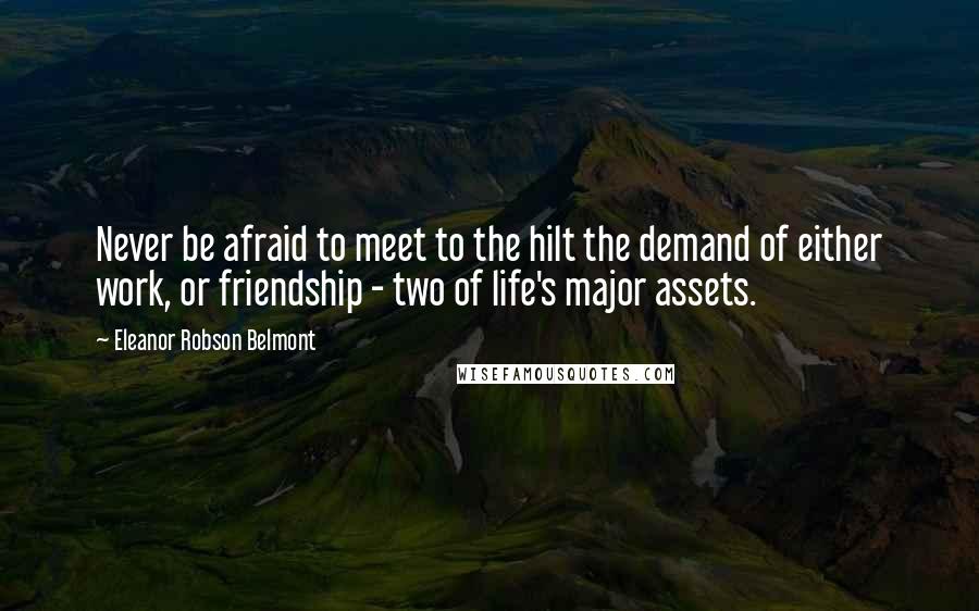 Eleanor Robson Belmont Quotes: Never be afraid to meet to the hilt the demand of either work, or friendship - two of life's major assets.