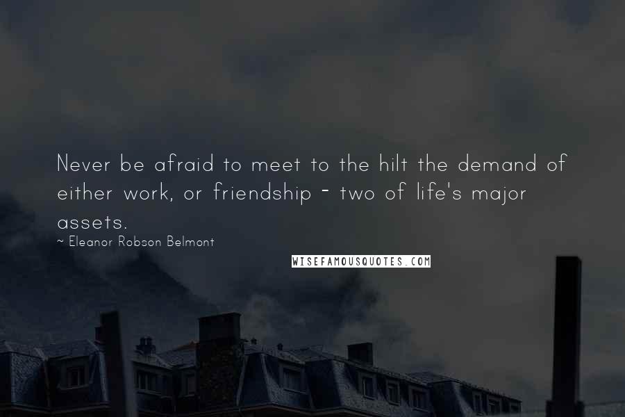 Eleanor Robson Belmont Quotes: Never be afraid to meet to the hilt the demand of either work, or friendship - two of life's major assets.