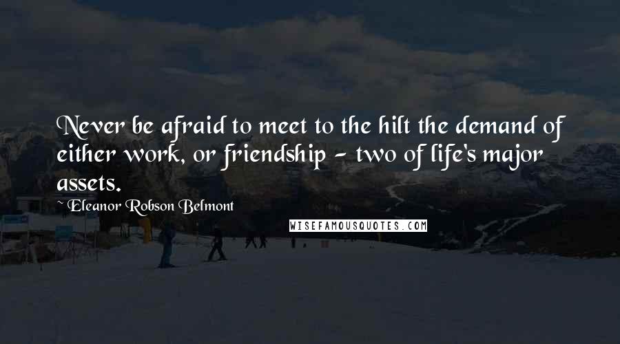 Eleanor Robson Belmont Quotes: Never be afraid to meet to the hilt the demand of either work, or friendship - two of life's major assets.