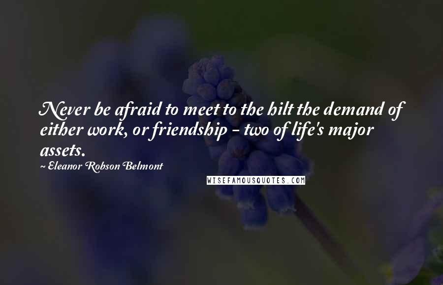 Eleanor Robson Belmont Quotes: Never be afraid to meet to the hilt the demand of either work, or friendship - two of life's major assets.