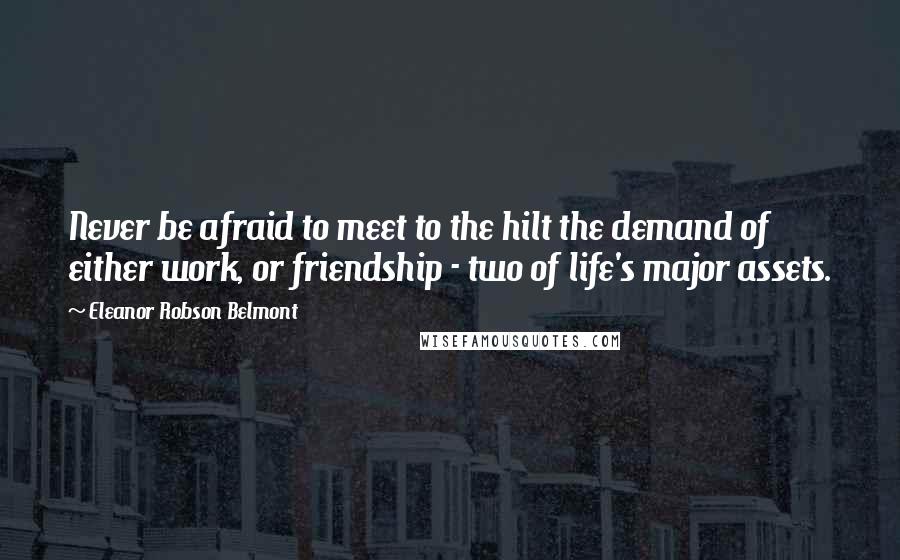 Eleanor Robson Belmont Quotes: Never be afraid to meet to the hilt the demand of either work, or friendship - two of life's major assets.