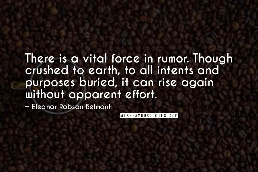 Eleanor Robson Belmont Quotes: There is a vital force in rumor. Though crushed to earth, to all intents and purposes buried, it can rise again without apparent effort.