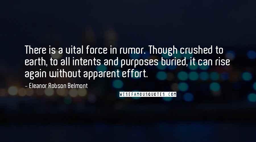 Eleanor Robson Belmont Quotes: There is a vital force in rumor. Though crushed to earth, to all intents and purposes buried, it can rise again without apparent effort.