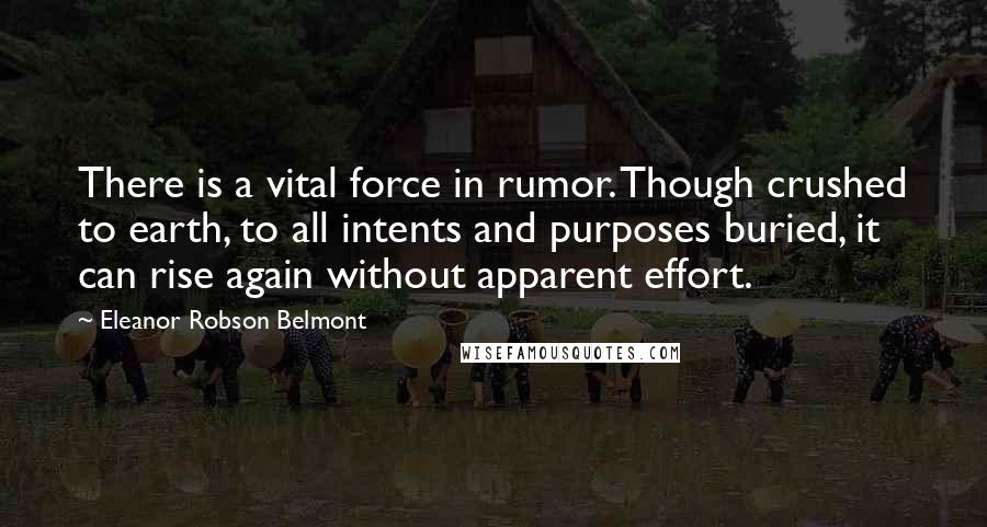 Eleanor Robson Belmont Quotes: There is a vital force in rumor. Though crushed to earth, to all intents and purposes buried, it can rise again without apparent effort.