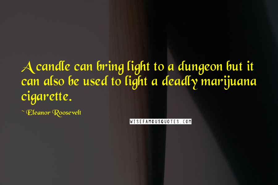Eleanor Roosevelt Quotes: A candle can bring light to a dungeon but it can also be used to light a deadly marijuana cigarette.