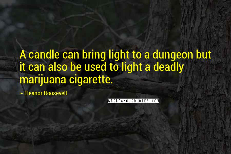 Eleanor Roosevelt Quotes: A candle can bring light to a dungeon but it can also be used to light a deadly marijuana cigarette.