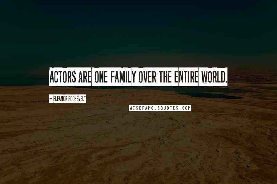 Eleanor Roosevelt Quotes: Actors are one family over the entire world.