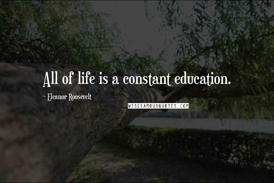 Eleanor Roosevelt Quotes: All of life is a constant education.