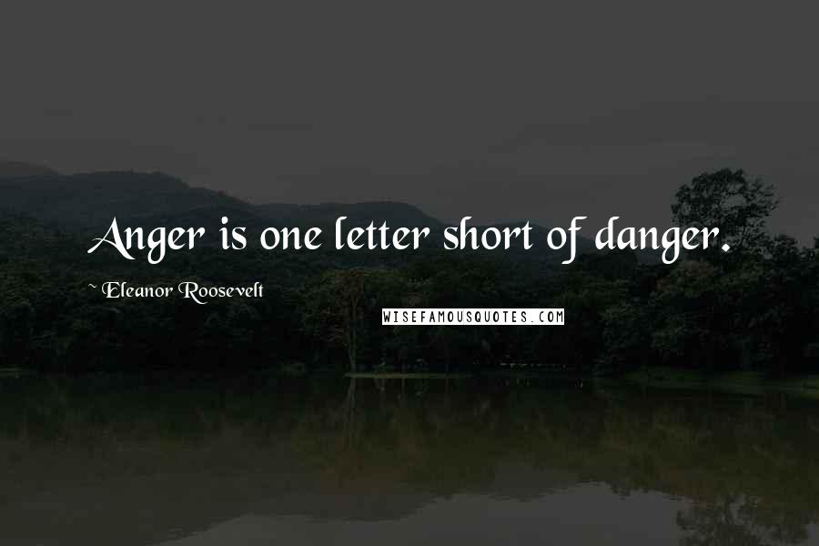 Eleanor Roosevelt Quotes: Anger is one letter short of danger.