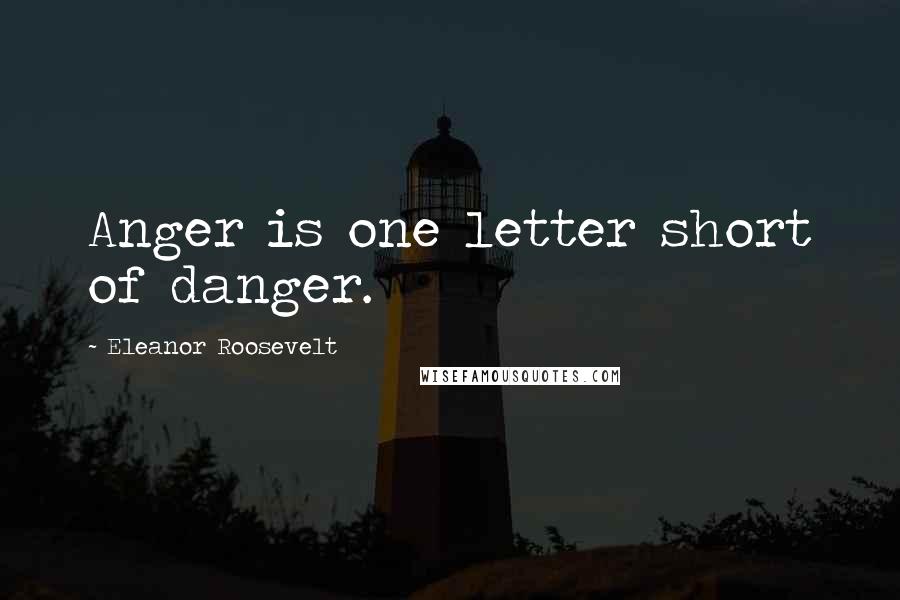 Eleanor Roosevelt Quotes: Anger is one letter short of danger.