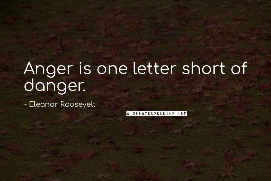 Eleanor Roosevelt Quotes: Anger is one letter short of danger.