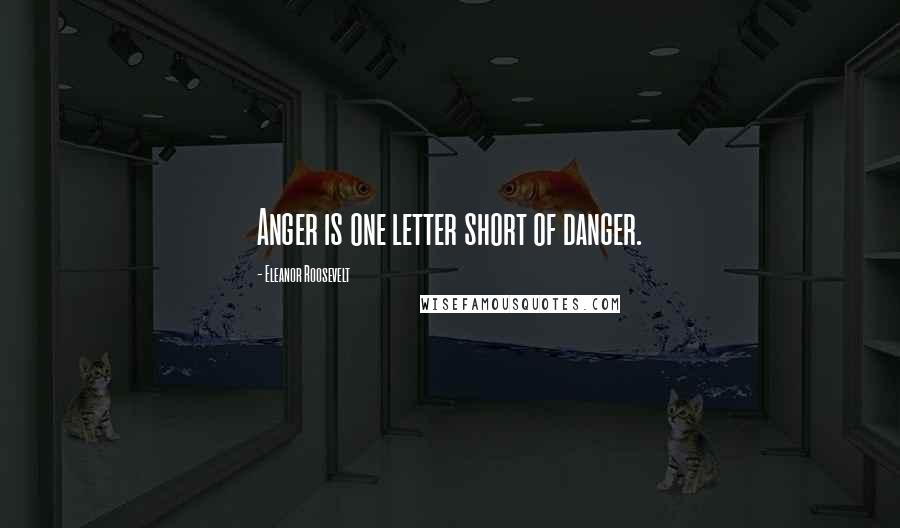 Eleanor Roosevelt Quotes: Anger is one letter short of danger.