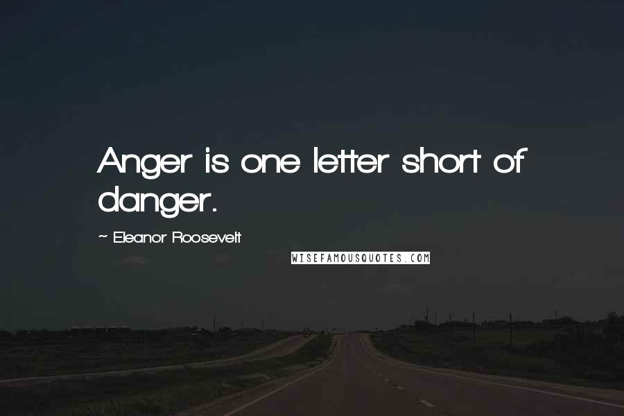 Eleanor Roosevelt Quotes: Anger is one letter short of danger.