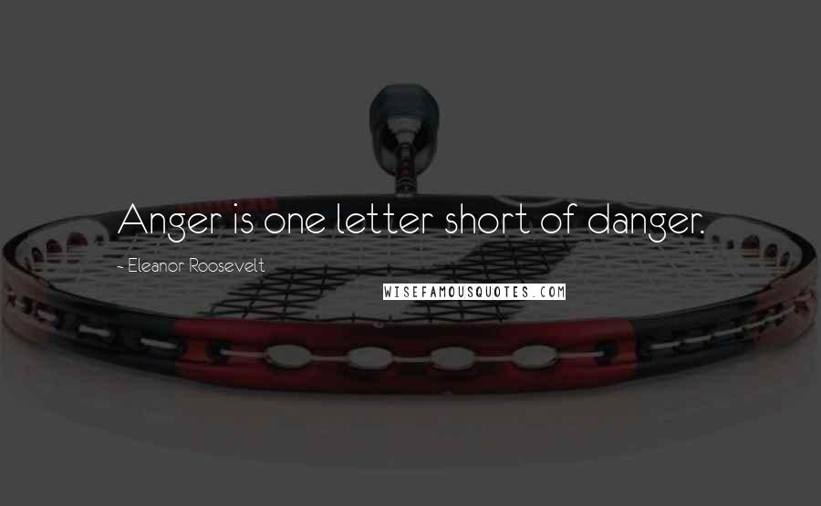 Eleanor Roosevelt Quotes: Anger is one letter short of danger.