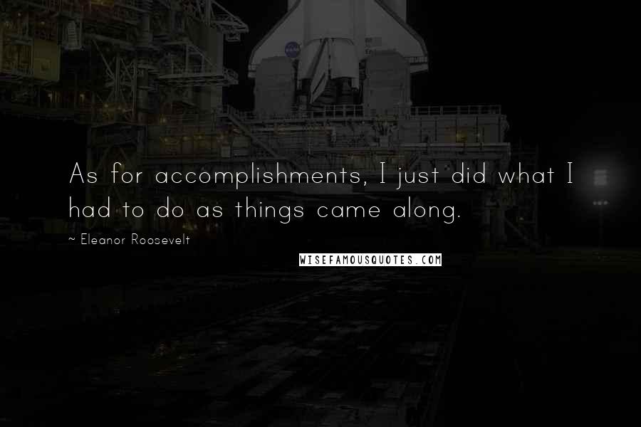 Eleanor Roosevelt Quotes: As for accomplishments, I just did what I had to do as things came along.