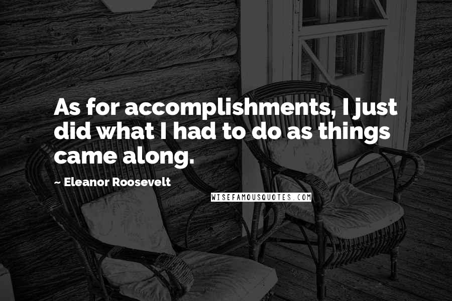 Eleanor Roosevelt Quotes: As for accomplishments, I just did what I had to do as things came along.