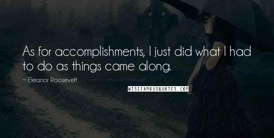 Eleanor Roosevelt Quotes: As for accomplishments, I just did what I had to do as things came along.