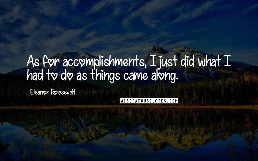 Eleanor Roosevelt Quotes: As for accomplishments, I just did what I had to do as things came along.