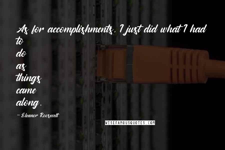 Eleanor Roosevelt Quotes: As for accomplishments, I just did what I had to do as things came along.