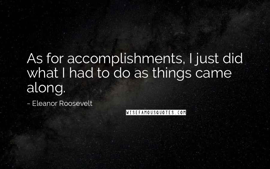 Eleanor Roosevelt Quotes: As for accomplishments, I just did what I had to do as things came along.