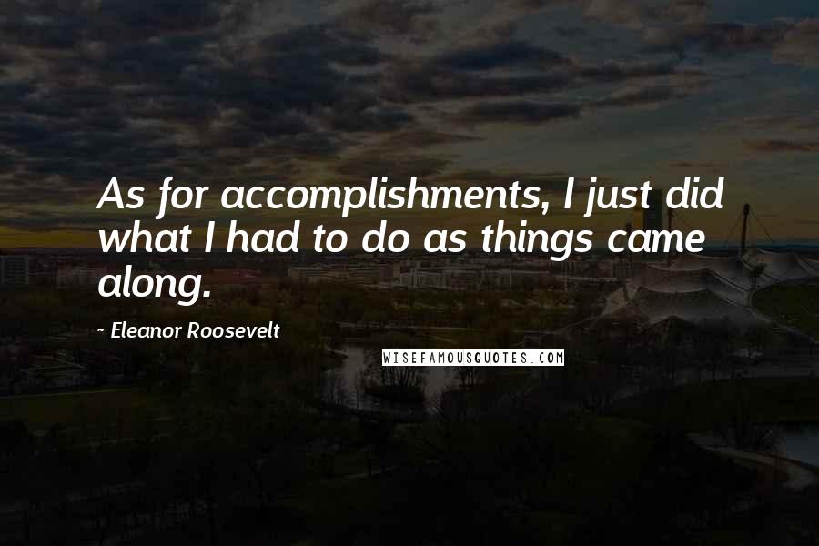 Eleanor Roosevelt Quotes: As for accomplishments, I just did what I had to do as things came along.