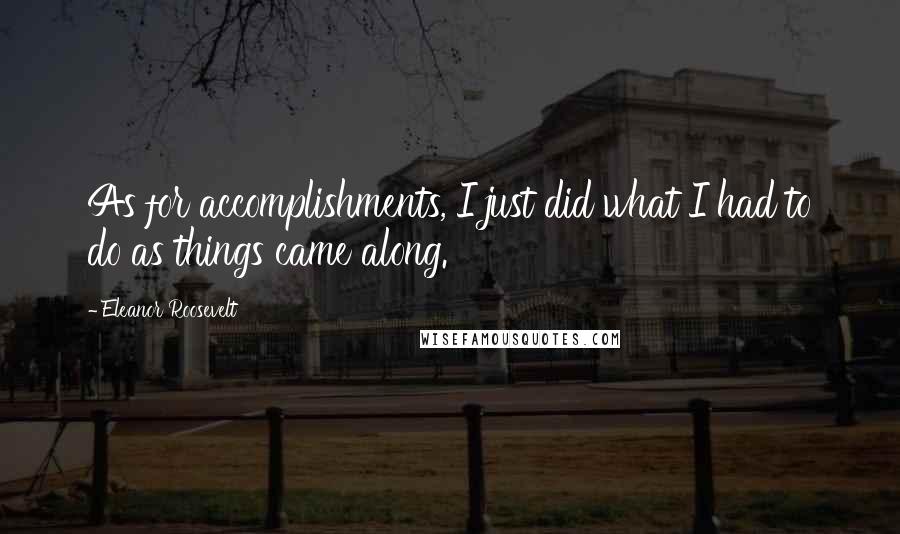 Eleanor Roosevelt Quotes: As for accomplishments, I just did what I had to do as things came along.