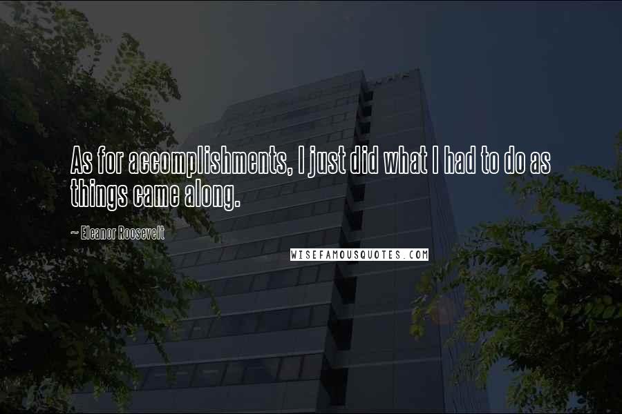 Eleanor Roosevelt Quotes: As for accomplishments, I just did what I had to do as things came along.