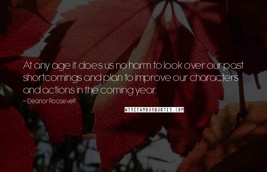 Eleanor Roosevelt Quotes: At any age it does us no harm to look over our past shortcomings and plan to improve our characters and actions in the coming year.