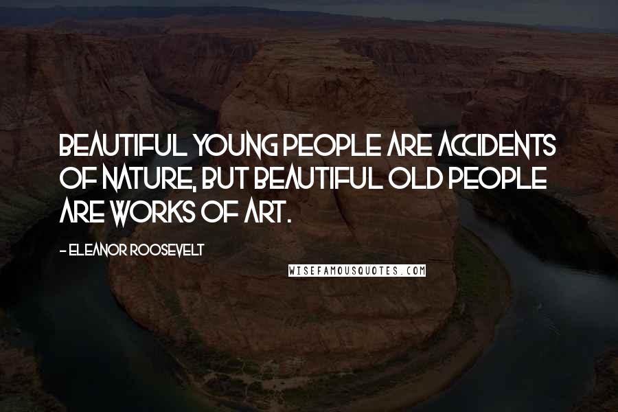 Eleanor Roosevelt Quotes: Beautiful young people are accidents of nature, but beautiful old people are works of art.