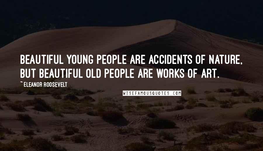 Eleanor Roosevelt Quotes: Beautiful young people are accidents of nature, but beautiful old people are works of art.