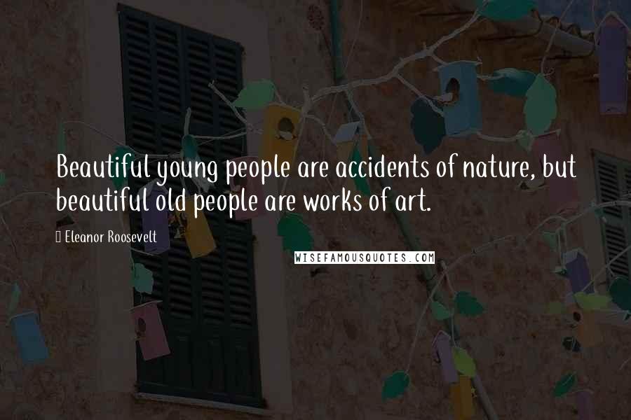 Eleanor Roosevelt Quotes: Beautiful young people are accidents of nature, but beautiful old people are works of art.