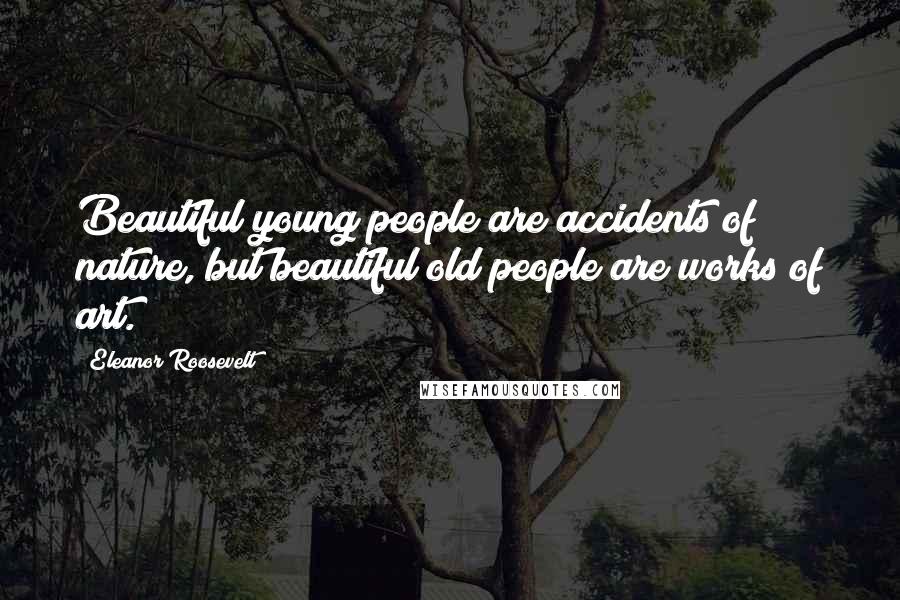 Eleanor Roosevelt Quotes: Beautiful young people are accidents of nature, but beautiful old people are works of art.