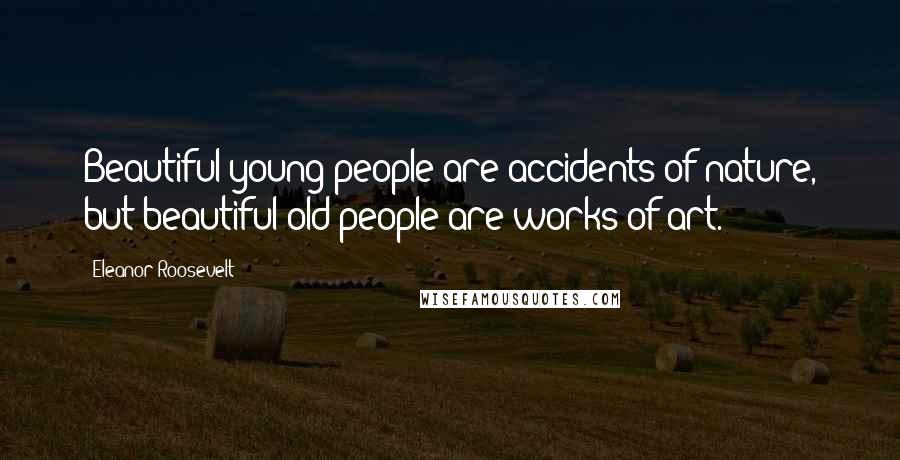 Eleanor Roosevelt Quotes: Beautiful young people are accidents of nature, but beautiful old people are works of art.