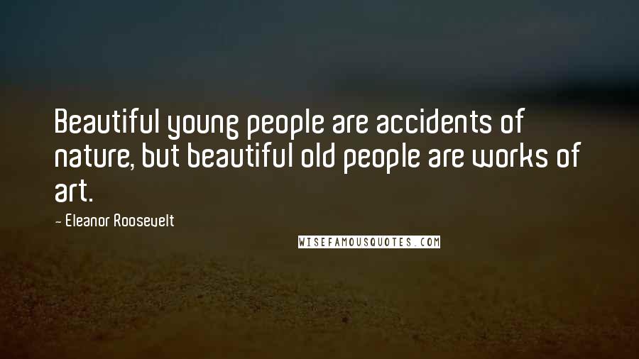 Eleanor Roosevelt Quotes: Beautiful young people are accidents of nature, but beautiful old people are works of art.