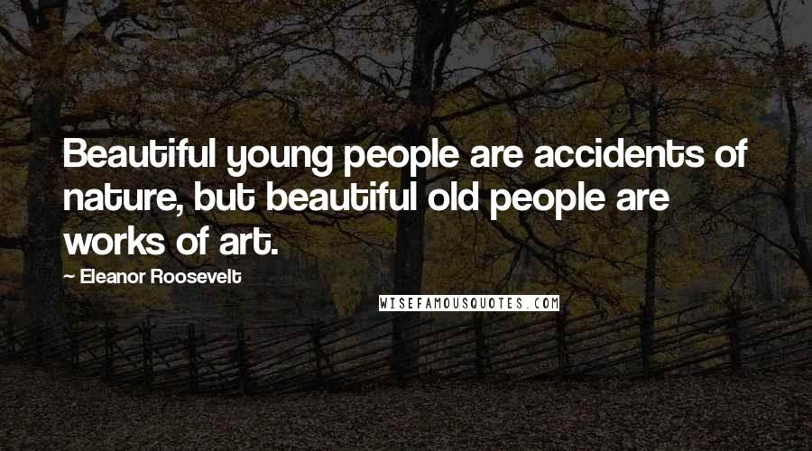 Eleanor Roosevelt Quotes: Beautiful young people are accidents of nature, but beautiful old people are works of art.
